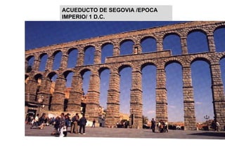 Finalidad: Utilitaria, transporta agua. Granito/ 700 m lomgitud X 30 altura Construido por pisos ACUEDUCTO DE SEGOVIA /EPOCA IMPERIO/ 1 D.C. 