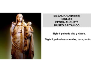 Siglo I, peinado alto y rizado. Siglo II, peinado con ondas, nuca, moño MESALINA(Agripina) SIGLO II EPOCA AUGUST0 MUSEO BRITANICO 