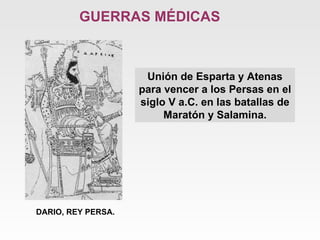 GUERRAS MÉDICAS Unión de Esparta y Atenas para vencer a los Persas en el siglo V a.C. en las batallas de Maratón y Salamina. DARIO, REY PERSA. 