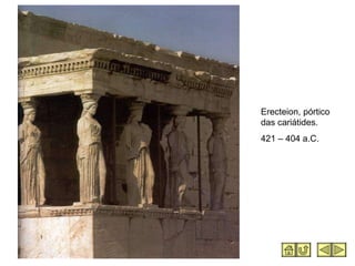 Erecteion, pórtico das cariátides. 421 – 404 a.C. 