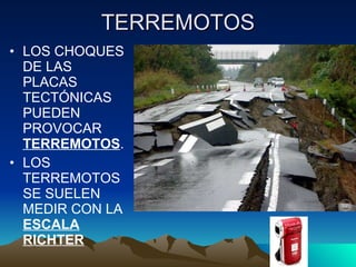 TERREMOTOS LOS CHOQUES DE LAS PLACAS TECTÓNICAS PUEDEN PROVOCAR  TERREMOTOS . LOS TERREMOTOS SE SUELEN MEDIR CON LA  ESCALA RICHTER 