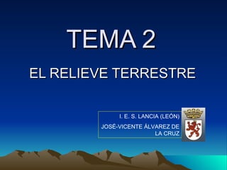 TEMA 2   EL RELIEVE TERRESTRE I. E. S. LANCIA (LEÓN) JOSÉ-VICENTE ÁLVAREZ DE LA CRUZ 