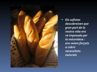 Els sofistes descobreixen que gran part de la nostra vida ens ve imposada per la naturalesa : ens veiem forçats a cobrir necessitats naturals  