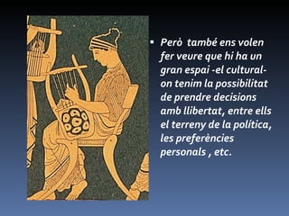 Però  també ens volen fer veure que hi ha un gran espai -el cultural- on tenim la possibilitat de prendre decisions amb llibertat, entre ells el terreny de la política, les preferències personals , etc. 