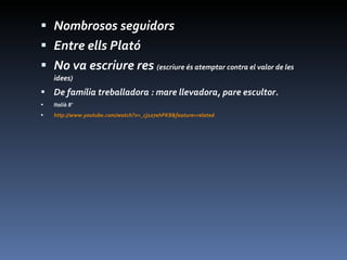 Nombrosos seguidors Entre ells Plató No va escriure res  (escriure és atemptar contra el valor de les idees) De família treballadora : mare llevadora, pare escultor. Italià 8’ http://www.youtube.com/watch?v=_cj1o7ehPK8&feature=related 