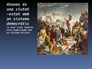 Atenes és una ciutat –estat amb un sistema democràtic La seva rival Esparta està organitzada amb un sistema militar. 
