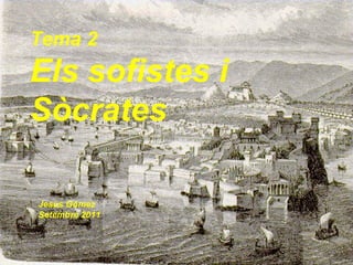 Tema 2 Els sofistes i Sòcrates Jesús Gómez Setembre 2011 