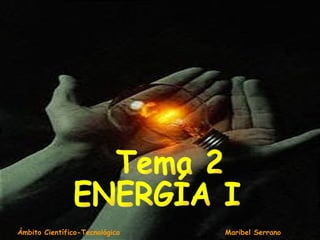 Tema 2 ENERGÍA I Ámbito Científico-Tecnológico  Maribel Serrano 
