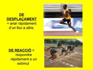 DE
DESPLAÇAMENT
= anar ràpidament
 d’un lloc a altre.




 DE REACCIÓ =
     respondre
  ràpidament a un
      estímul
 