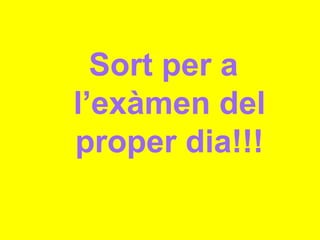 Sort per a
l’exàmen del
proper dia!!!
 