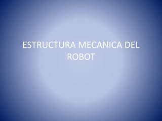 ESTRUCTURA MECANICA DEL
ROBOT
 