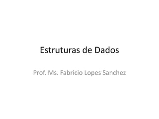 Estruturas de Dados

Prof. Ms. Fabricio Lopes Sanchez
 