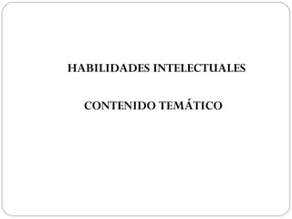  HABILIDADES INTELECTUALES
CONTENIDO TEMÁTICO
 
