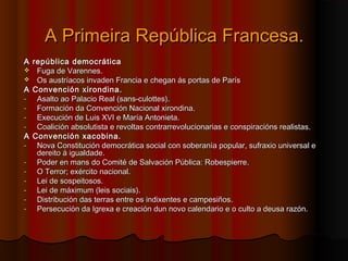 AA PPrriimmeeiirraa RReeppúúbblliiccaa FFrraanncceessaa.. 
AA rreeppúúbblliiccaa ddeemmooccrrááttiiccaa 
 FFuuggaa ddee VVaarreennnneess.. 
 OOss aauussttrrííaaccooss iinnvvaaddeenn FFrraanncciiaa ee cchheeggaann ááss ppoorrttaass ddee PPaarrííss 
AA CCoonnvveenncciióónn xxiirroonnddiinnaa.. 
- AAssaallttoo aaoo PPaallaacciioo RReeaall ((ssaannss--ccuullootttteess)).. 
- FFoorrmmaacciióónn ddaa CCoonnvveenncciióónn NNaacciioonnaall xxiirroonnddiinnaa.. 
- EExxeeccuucciióónn ddee LLuuiiss XXVVII ee MMaarrííaa AAnnttoonniieettaa.. 
- CCooaalliicciióónn aabbssoolluuttiissttaa ee rreevvoollttaass ccoonnttrraarrrreevvoolluucciioonnaarriiaass ee ccoonnssppiirraacciióónnss rreeaalliissttaass.. 
AA CCoonnvveenncciióónn xxaaccoobbiinnaa.. 
- NNoovvaa CCoonnssttiittuucciióónn ddeemmooccrrááttiiccaa ssoocciiaall ccoonn ssoobbeerraannííaa ppooppuullaarr,, ssuuffrraaxxiioo uunniivveerrssaall ee 
ddeerreeiittoo áá iigguuaallddaaddee.. 
- PPooddeerr eenn mmaannss ddoo CCoommiittéé ddee SSaallvvaacciióónn PPúúbblliiccaa:: RRoobbeessppiieerrrree.. 
- OO TTeerrrroorr;; eexxéérrcciittoo nnaacciioonnaall.. 
- LLeeii ddee ssoossppeeiittoossooss.. 
- LLeeii ddee mmááxxiimmuumm ((lleeiiss ssoocciiaaiiss)).. 
- DDiissttrriibbuucciióónn ddaass tteerrrraass eennttrree ooss iinnddiixxeenntteess ee ccaammppeessiiññooss.. 
- PPeerrsseeccuucciióónn ddaa IIggrreexxaa ee ccrreeaacciióónn dduunn nnoovvoo ccaalleennddaarriioo ee oo ccuullttoo aa ddeeuussaa rraazzóónn.. 
 