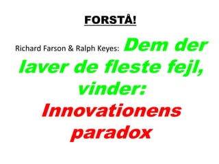 FORSTÅ!
Richard Farson & Ralph Keyes: Dem der
laver de fleste fejl,
vinder:
Innovationens
paradox
 