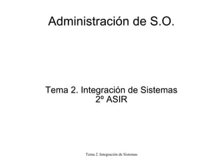 Administración de S.O. Tema 2. Integración de Sistemas 2º ASIR 