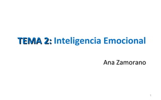 TEMA 2: Inteligencia Emocional

                    Ana Zamorano



                                   1
 