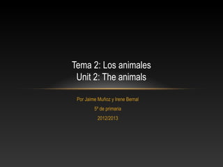Tema 2: Los animales
 Unit 2: The animals

 Por Jaime Muñoz y Irene Bernal
         5º de primaria
           2012/2013
 