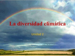 La diversidad climática
Unidad 2
 