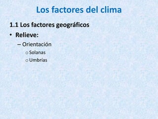 Los factores del clima
1.1 Los factores geográficos
• Relieve:
– Orientación
oSolanas
oUmbrías
 