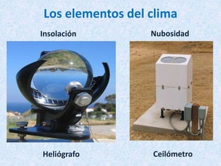 Los elementos del clima
Insolación
Heliógrafo
Nubosidad
Ceilómetro
 
