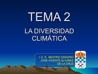 TEMA 2 LA DIVERSIDAD CLIMÁTICA I. E. S.  BEATRIZ OSSORIO JOSÉ-VICENTE ÁLVAREZ DE LA CRUZ 