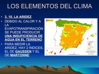 LOS ELEMENTOS DEL CLIMA 3. 10. LA ARIDEZ DEBIDO AL CALOR Y A LA EVAPOTRANSPIRACIÓNSE PUEDE PRODUCIR  UNA INSUFICIENCIA DE AGUA EN EL TERRENO PARA MEDIR LA ARIDEZ, HAY 2 ÍNDICES, EL DE  GAUSSEN  Y EL DE  MARTONNE 