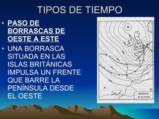 TIPOS DE TIEMPO PASO DE BORRASCAS DE OESTE A ESTE UNA BORRASCA SITUADA EN LAS ISLAS BRITÁNICAS IMPULSA UN FRENTE QUE BARRE LA PENÍNSULA DESDE EL OESTE 
