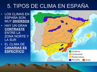 5. TIPOS DE CLIMA EN ESPAÑA LOS CLIMAS EN ESPAÑA SON MUY  DIVERSOS HAY UN GRAN  CONTRASTE  ENTRE LA ZONA NORTE Y LA SUR EL CLIMA DE  CANARIAS ES ESPECÍFICO 