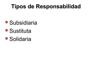 Tipos de Responsabilidad

Subsidiaria
Sustituta
Solidaria
 