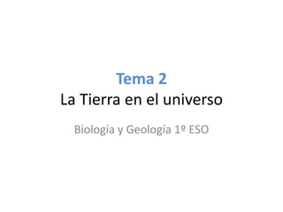 Tema 2
La Tierra en el universo
Biología y Geología 1º ESO
 