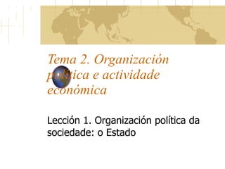 Tema 2. Organización política e actividade económica Lección 1. Organización política da sociedade: o Estado 