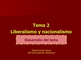 Tema 2 Liberalismo y nacionalismo Desarrollo del tema Ángel Encinas Carazo IES García Bernalt. Salamanca 