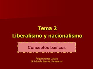 Tema 2 Liberalismo y nacionalismo Conceptos básicos Ángel Encinas Carazo IES García Bernalt. Salamanca 