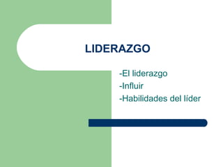 LIDERAZGO
-El liderazgo
-Influir
-Habilidades del líder
 
