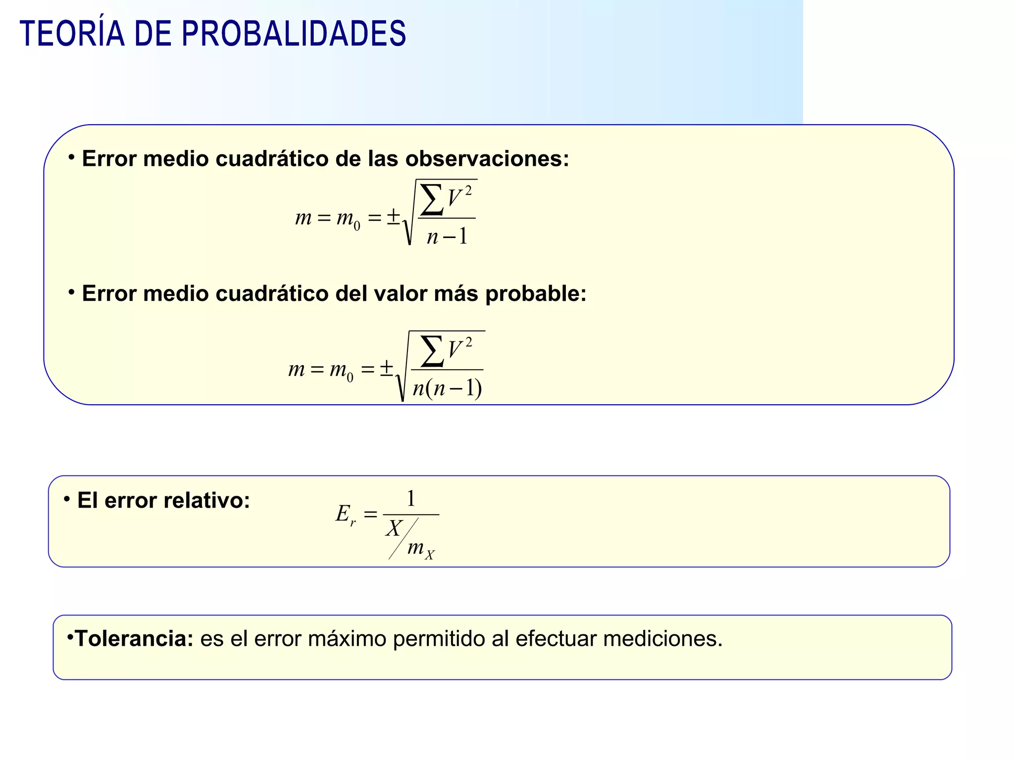 Tolerancia:  es el error máximo permitido al efectuar mediciones.  TEORÍA DE PROBALIDADES Error medio cuadrático de las observaciones: Error medio cuadrático del valor más probable: El error relativo: 