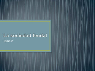 La sociedad feudal,[object Object],Tema 2,[object Object]