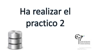 Ha realizar el
practico 2
 