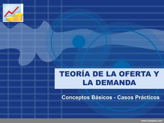 Company
LOGO




          TEORÍA DE LA OFERTA Y
              LA DEMANDA
          Conceptos Básicos - Casos Prácticos


...