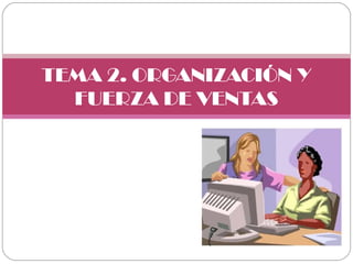 TEMA 2. ORGANIZACIÓN Y
FUERZA DE VENTAS
 