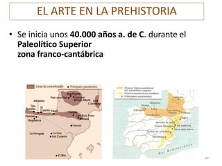 EL ARTE EN LA PREHISTORIA
• Se inicia unos 40.000 años a. de C. durante el
Paleolítico Superior
zona franco-cantábrica
14
 