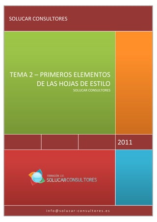 SOLUCAR CONSULTORES




TEMA 2 – PRIMEROS ELEMENTOS
        DE LAS HOJAS DE ESTILO
                       SOLUCAR CONSULTORES




                                             2011




            info@solucar-consultores.es
 