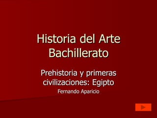 Historia del Arte Bachillerato Prehistoria y primeras civilizaciones: Egipto Fernando Aparicio 