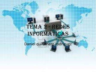 Tema 2 - redes
 informáticas
Daniel quiñonero rodríguez
 