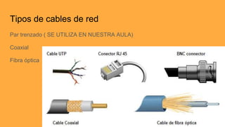 Tipos de cables de red
Par trenzado ( SE UTILIZA EN NUESTRA AULA)
Coaxial
Fibra óptica
 