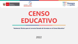 2021
CENSO
EDUCATIVO
“Asistencia Técnica para el correcto llenado de formatos en el Censo Educativo"
2022
 