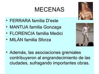 MECENAS FERRARA familia D’este MANTUA familia Gonzaga FLORENCIA familia Medici MILÁN familia Sforza Además, las asociaciones gremiales contribuyeron al engrandecimiento de las ciudades, sufragando importantes obras. 