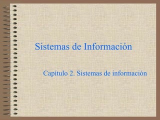 Sistemas de Información
Capítulo 2. Sistemas de información
 