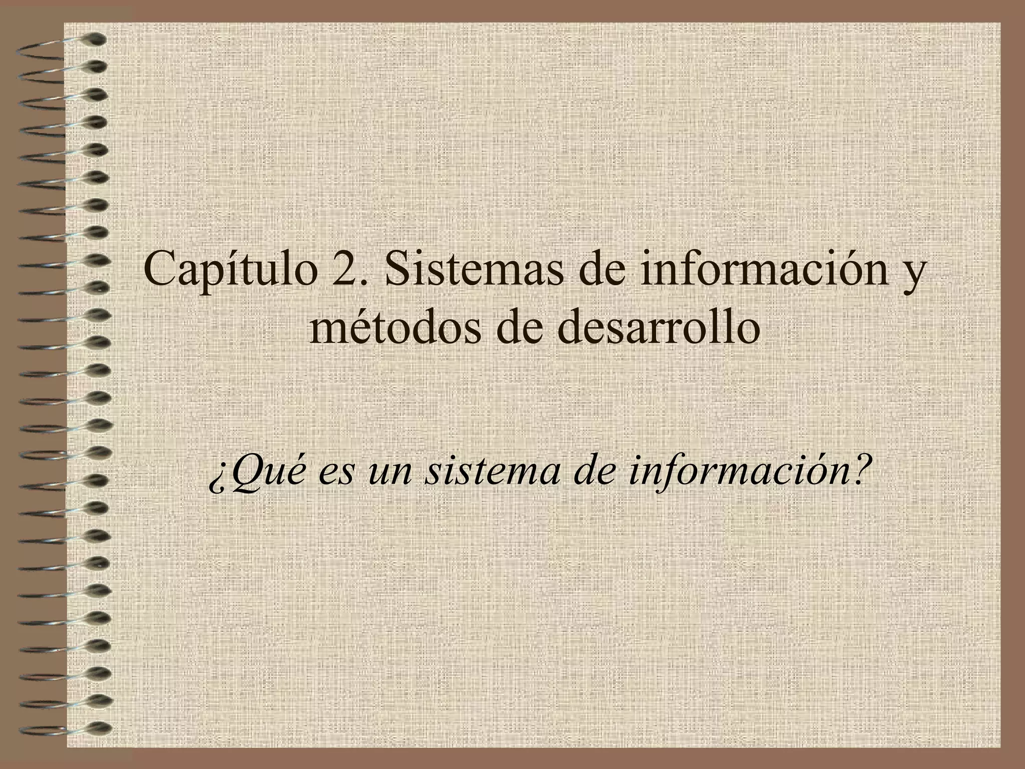 Capítulo 2. Sistemas de información y métodos de desarrollo ¿Qué es un sistema de información? 