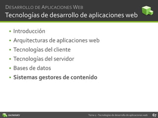 DESARROLLO DE APLICACIONES WEB

Tecnologías de desarrollo de aplicaciones web
• Introducción
• Arquitecturas de aplicaciones web
• Tecnologías del cliente
• Tecnologías del servidor

• Bases de datos
• Sistemas gestores de contenido

Tema 2 - Tecnologías de desarrollo de aplicaciones web

67

 